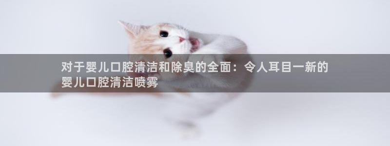 尊龙凯时logo：对于婴儿口腔清洁和除臭的全面：令人耳目